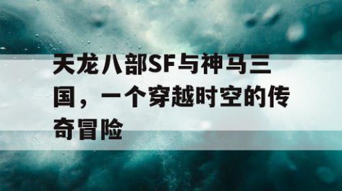 天龙八部SF与神马三国，一个穿越时空的传奇冒险