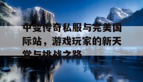 中变传奇私服与完美国际站，游戏玩家的新天堂与挑战之路