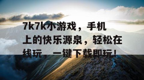 7k7k小游戏，手机上的快乐源泉，轻松在线玩，一键下载即玩！