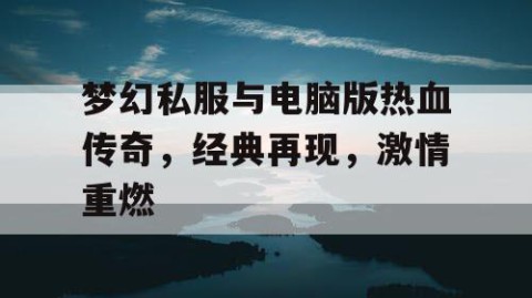 梦幻私服与电脑版热血传奇，经典再现，激情重燃