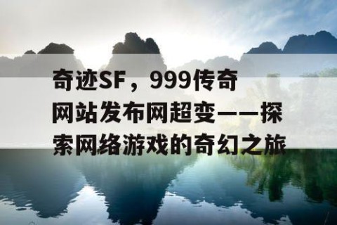 奇迹SF，999传奇网站发布网超变——探索网络游戏的奇幻之旅