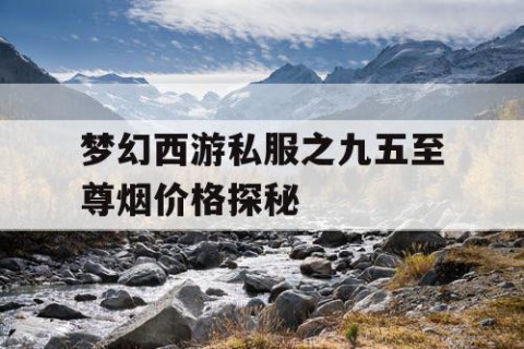 梦幻西游私服之九五至尊烟价格探秘