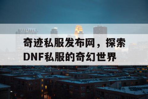 奇迹私服发布网，探索DNF私服的奇幻世界