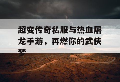 超变传奇私服与热血屠龙手游，再燃你的武侠梦