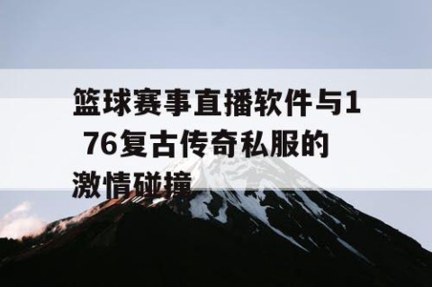 篮球赛事直播软件与1 76复古传奇私服的激情碰撞