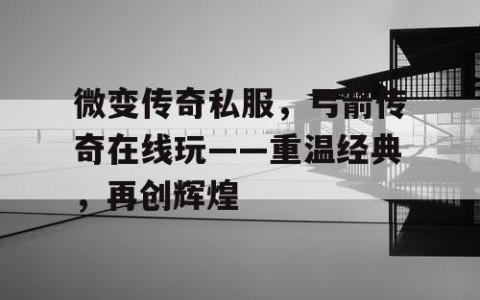 微变传奇私服，弓箭传奇在线玩——重温经典，再创辉煌