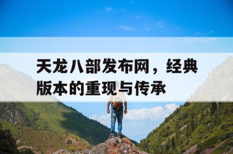 天龙八部发布网，经典版本的重现与传承