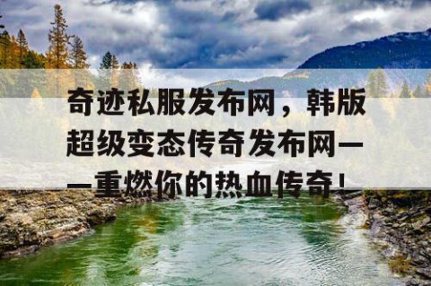 奇迹私服发布网，韩版超级变态传奇发布网——重燃你的热血传奇！