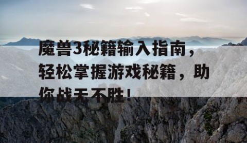 魔兽3秘籍输入指南，轻松掌握游戏秘籍，助你战无不胜！