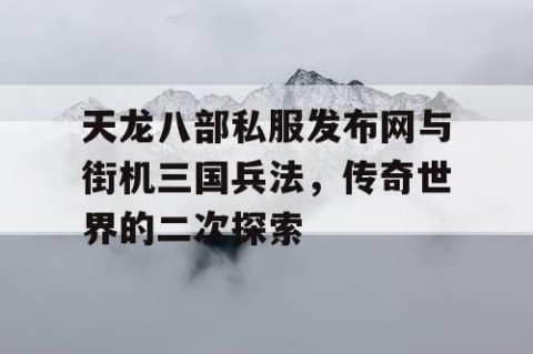 天龙八部私服发布网与街机三国兵法，传奇世界的二次探索