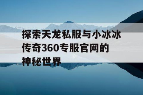 探索天龙私服与小冰冰传奇360专服官网的神秘世界