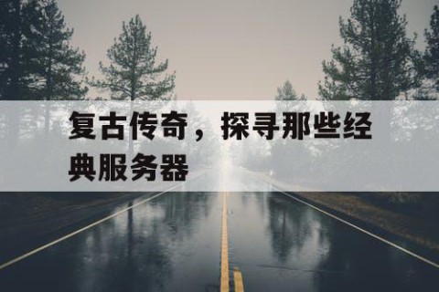 复古传奇，探寻那些经典服务器