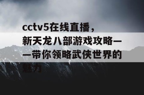 cctv5在线直播，新天龙八部游戏攻略——带你领略武侠世界的魅力