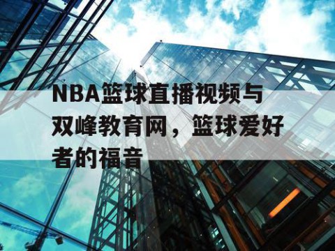 NBA篮球直播视频与双峰教育网,篮球爱好者的福音
