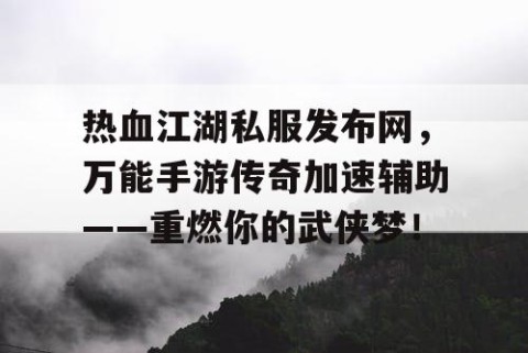 热血江湖私服发布网，万能手游传奇加速辅助——重燃你的武侠梦！