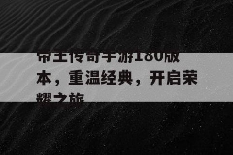 帝王传奇手游180版本，重温经典，开启荣耀之旅
