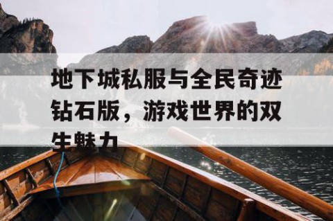 地下城私服与全民奇迹钻石版，游戏世界的双生魅力