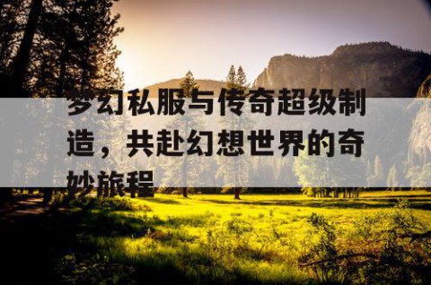 梦幻私服与传奇超级制造，共赴幻想世界的奇妙旅程
