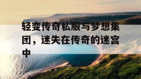 轻变传奇私服与梦想集团，迷失在传奇的迷宫中