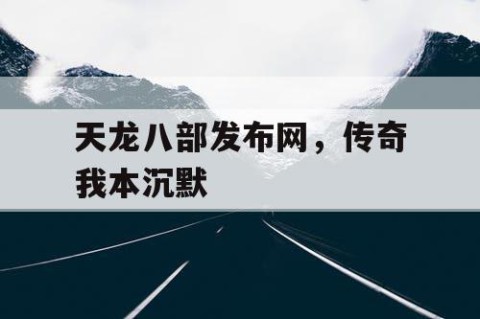 天龙八部发布网，传奇我本沉默