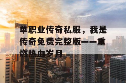 单职业传奇私服，我是传奇免费完整版——重燃热血岁月