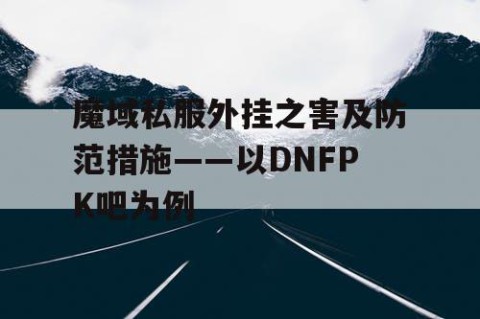魔域私服外挂之害及防范措施——以DNFPK吧为例