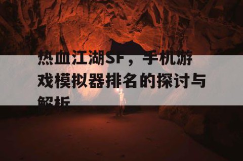 热血江湖SF，手机游戏模拟器排名的探讨与解析