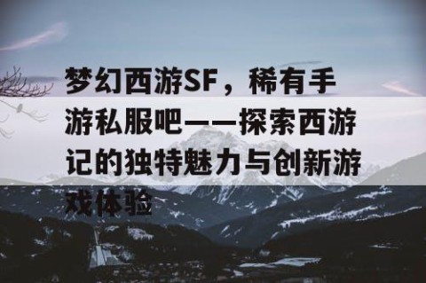 梦幻西游SF，稀有手游私服吧——探索西游记的独特魅力与创新游戏体验