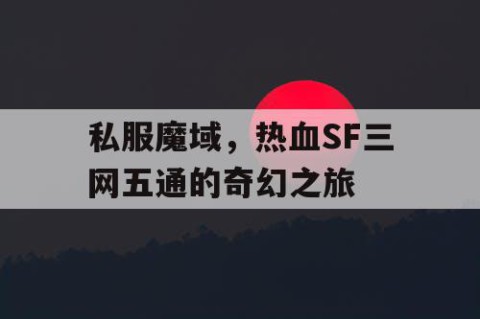 私服魔域，热血SF三网五通的奇幻之旅