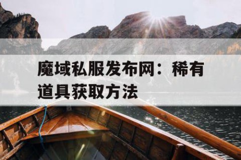 魔域私服发布网：稀有道具获取方法