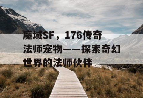 魔域SF，176传奇法师宠物——探索奇幻世界的法师伙伴