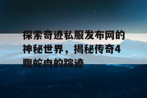探索奇迹私服发布网的神秘世界，揭秘传奇4腹蛇肉的踪迹