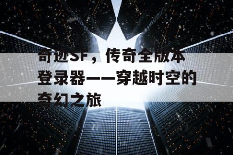 奇迹SF，传奇全版本登录器——穿越时空的奇幻之旅