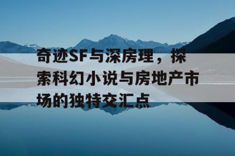奇迹SF与深房理，探索科幻小说与房地产市场的独特交汇点