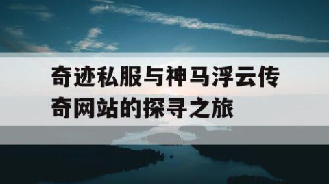 奇迹私服与神马浮云传奇网站的探寻之旅