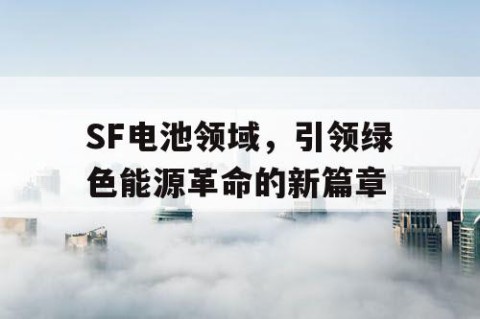SF电池领域，引领绿色能源革命的新篇章