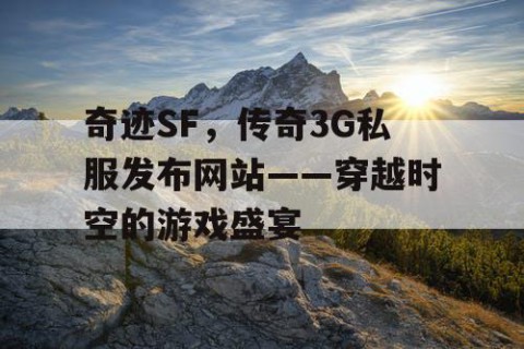 奇迹SF，传奇3G私服发布网站——穿越时空的游戏盛宴