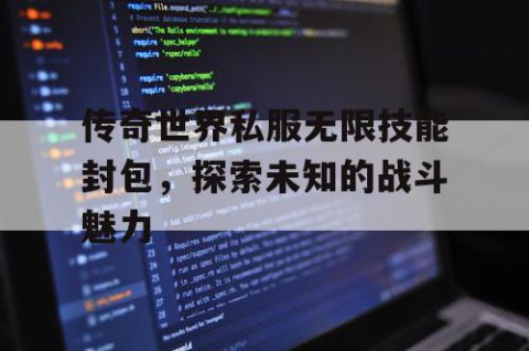传奇世界私服无限技能封包，探索未知的战斗魅力