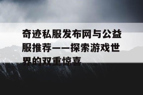 奇迹私服发布网与公益服推荐——探索游戏世界的双重惊喜