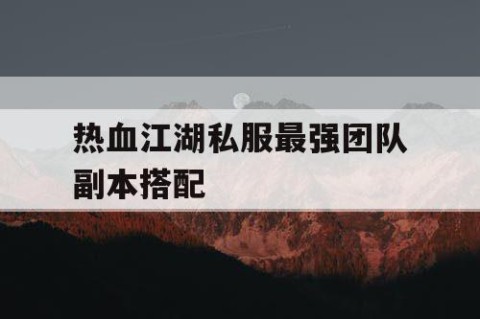 热血江湖私服最强团队副本搭配