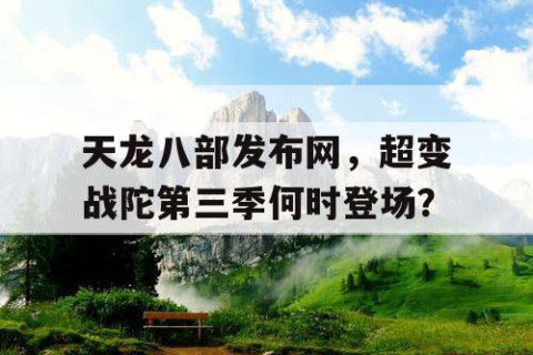 天龙八部发布网，超变战陀第三季何时登场？