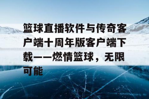 篮球直播软件与传奇客户端十周年版客户端下载——燃情篮球,无限可能