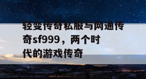 轻变传奇私服与网通传奇sf999，两个时代的游戏传奇