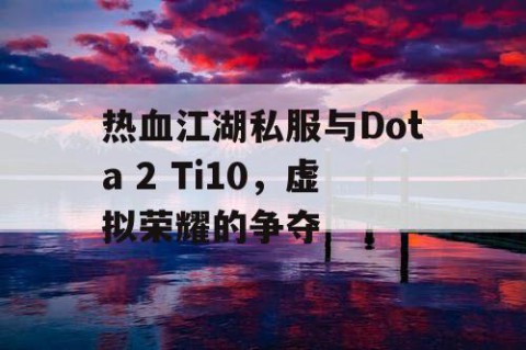 热血江湖私服与Dota 2 Ti10，虚拟荣耀的争夺