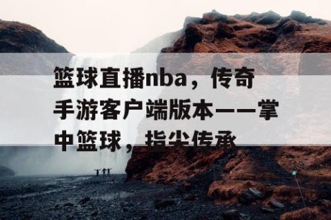 篮球直播nba，传奇手游客户端版本——掌中篮球，指尖传承