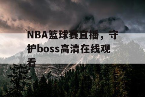 NBA篮球赛直播，守护boss高清在线观看