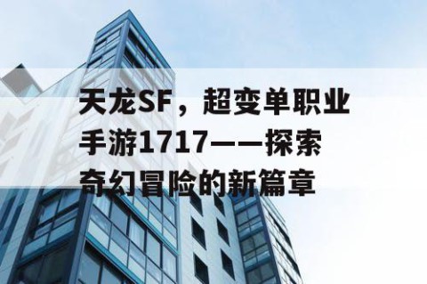 天龙SF，超变单职业手游1717——探索奇幻冒险的新篇章