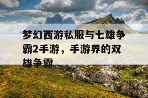 梦幻西游私服与七雄争霸2手游，手游界的双雄争霸
