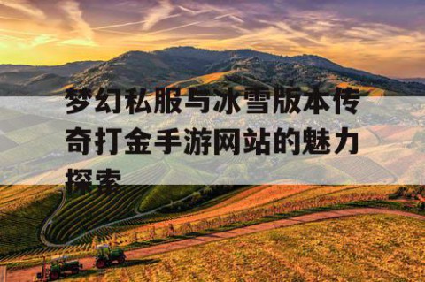 梦幻私服与冰雪版本传奇打金手游网站的魅力探索