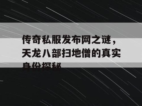 传奇私服发布网之谜，天龙八部扫地僧的真实身份探秘